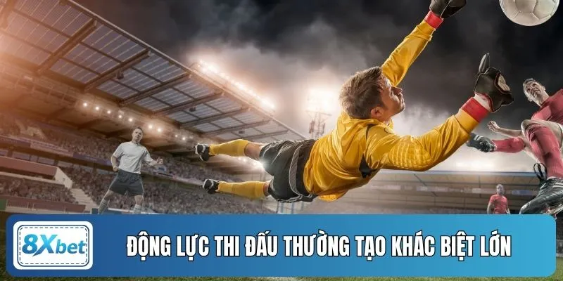 Động lực thi đấu thường tạo khác biệt lớn