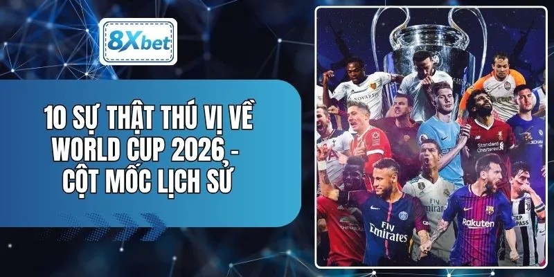 10 Sự Thật Thú Vị Về World Cup 2026 - Cột Mốc Lịch Sử