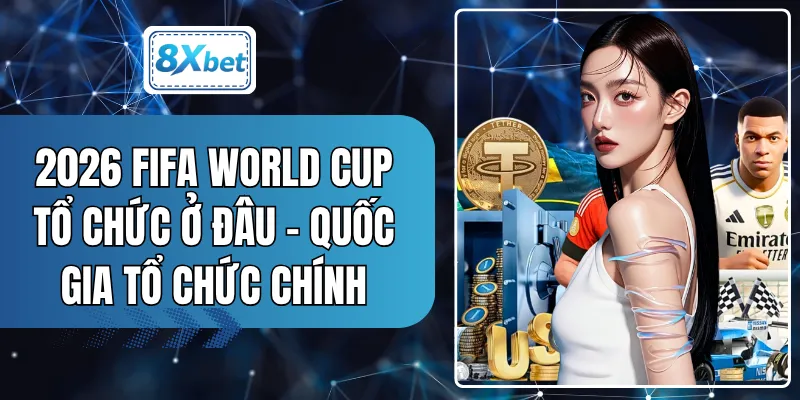 2026 FIFA World Cup Tổ Chức Ở Đâu - Quốc Gia Tổ Chức Chính