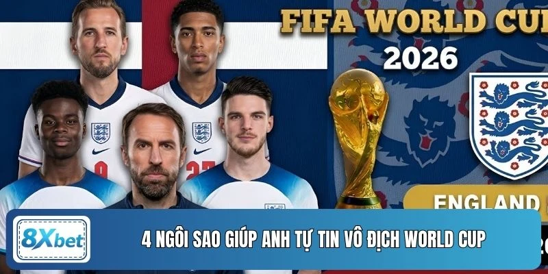 4 ngôi sao giúp Anh tự tin vô địch World Cup