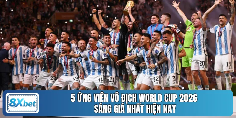 5 ứng viên vô địch World Cup 2026 sáng giá nhất hiện nay