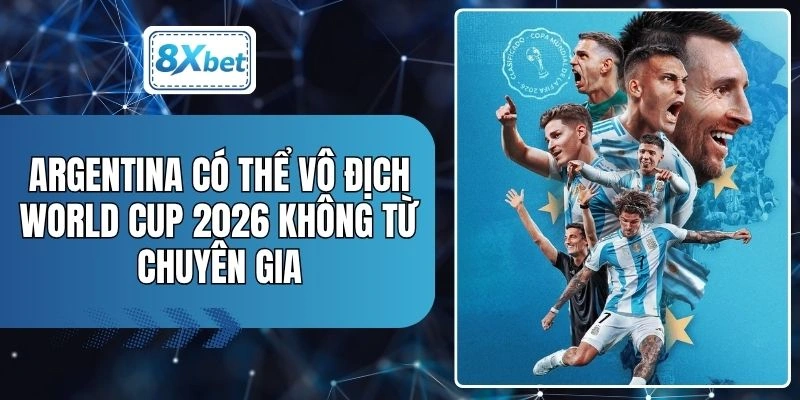 Argentina Có Thể Vô Địch World Cup 2026 Không Từ Chuyên Gia