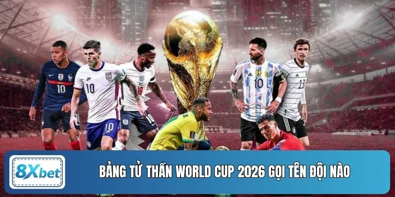 Bảng tử thần World Cup 2026 gọi tên đội nào