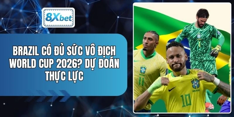 Brazil Có Đủ Sức Vô Địch World Cup 2026? Dự Đoán Thực Lực