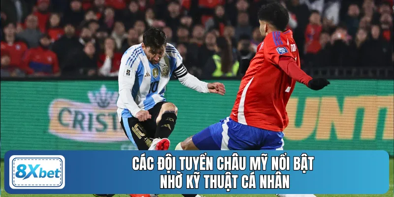 Các đội tuyển châu Mỹ nổi bật nhờ kỹ thuật cá nhân 