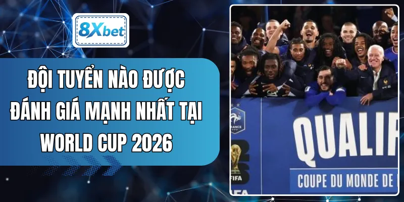 Đội Tuyển Nào Được Đánh Giá Mạnh Nhất Tại World Cup 2026
