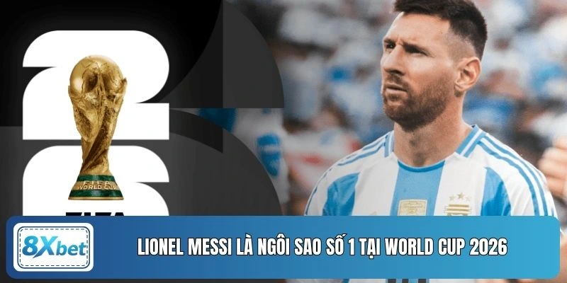 Lionel Messi là ngôi sao số 1 tại World Cup 2026