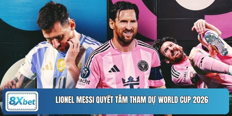 Lionel Messi quyết tâm tham dự World Cup 2026 