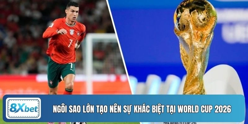 Ngôi sao lớn tạo nên sự khác biệt tại World Cup 2026