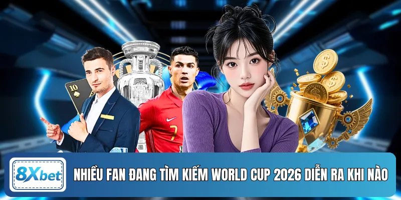 Nhiều fan đang tìm kiếm World Cup 2026 diễn ra khi nào