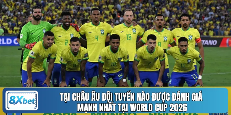 Tại châu âu đội tuyển nào được đánh giá mạnh nhất tại World Cup 2026