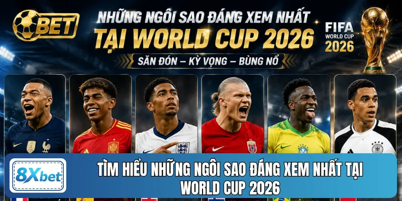Tìm hiểu những ngôi sao đáng xem nhất tại World Cup 2026