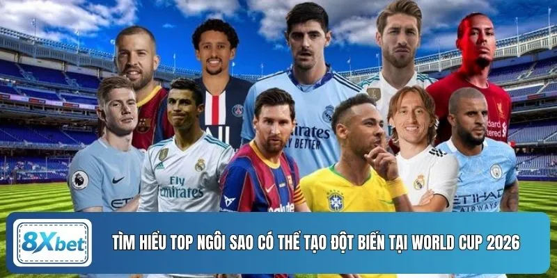 Tìm hiểu top ngôi sao có thể tạo đột biến tại World Cup 2026