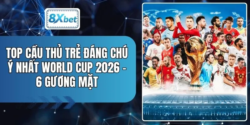 Top Cầu Thủ Trẻ Đáng Chú Ý Nhất World Cup 2026 - 6 Gương Mặt