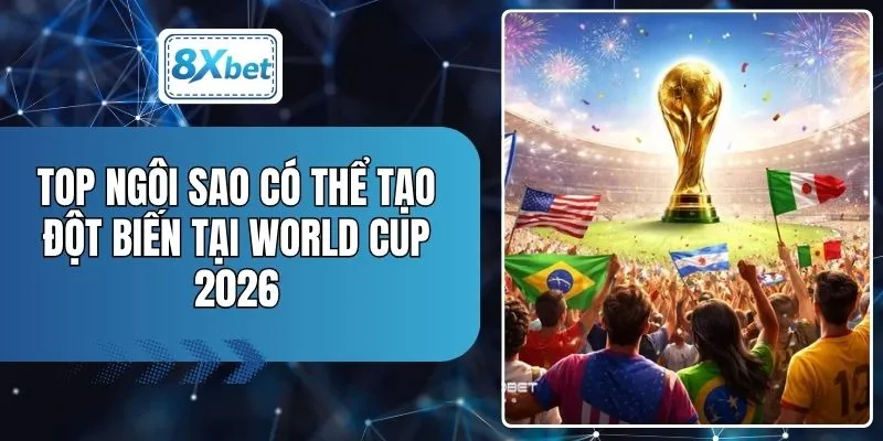 Top Ngôi Sao Có Thể Tạo Đột Biến Tại World Cup 2026