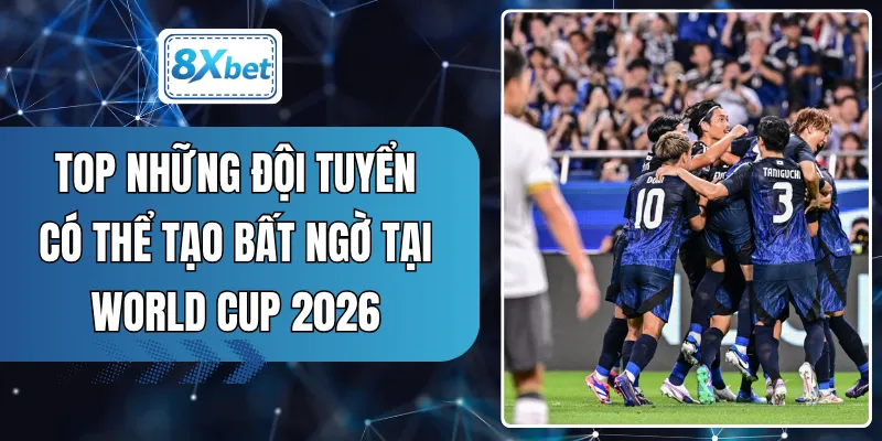 Top Những Đội Tuyển Có Thể Tạo Bất Ngờ Tại World Cup 2026