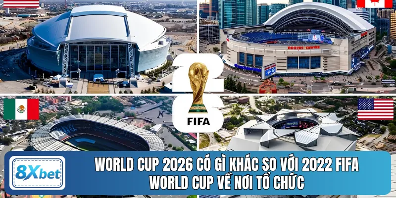 World Cup 2026 có gì khác so với 2022 FIFA World Cup về nơi tổ chức